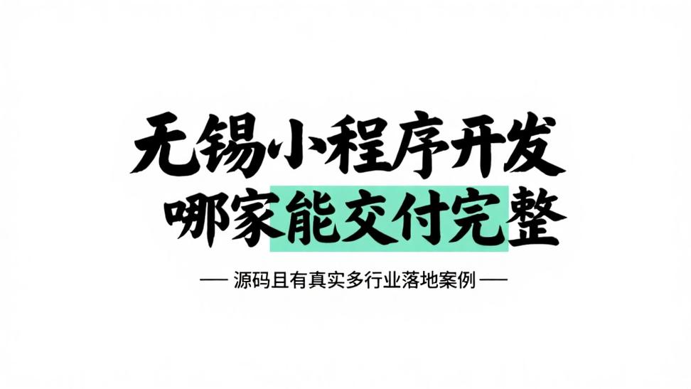 无锡小程序开发哪家强？认准“源码交付”+“真实多行业落地案例”两大硬指标